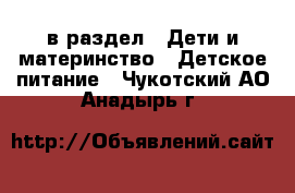  в раздел : Дети и материнство » Детское питание . Чукотский АО,Анадырь г.